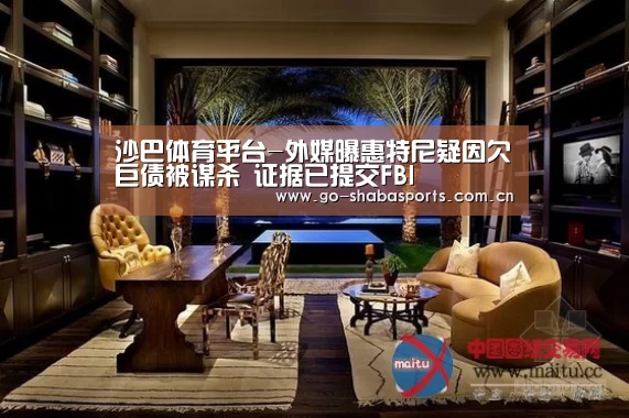 沙巴体育平台-外媒曝惠特尼疑因欠巨债被谋杀 证据已提交FBI(图4) 沙巴体育平台