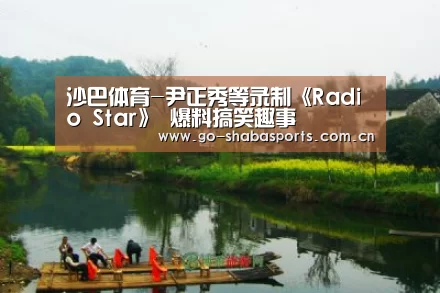 沙巴体育-尹正秀等录制《Radio Star》 爆料搞笑趣事(图1) 沙巴体育