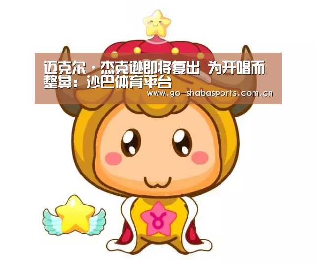 迈克尔·杰克逊即将复出 为开唱而整鼻：沙巴体育平台
